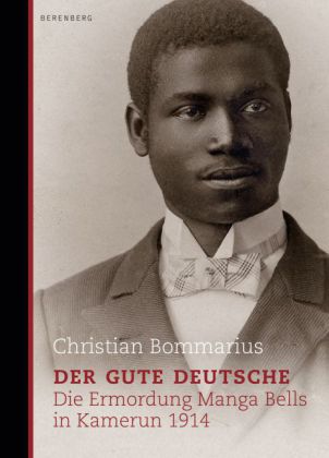 Christian Bommarius Der gute Deutsche. Die Ermordung Manga Bells in Kamerun 1914