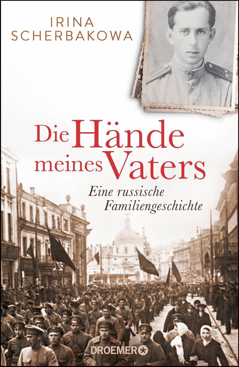 IRINA SCHERBAKOWA. DIE HÄNDE MEINES VATERS. EINE RUSSISCHE FAMILIENGESCHICHTE