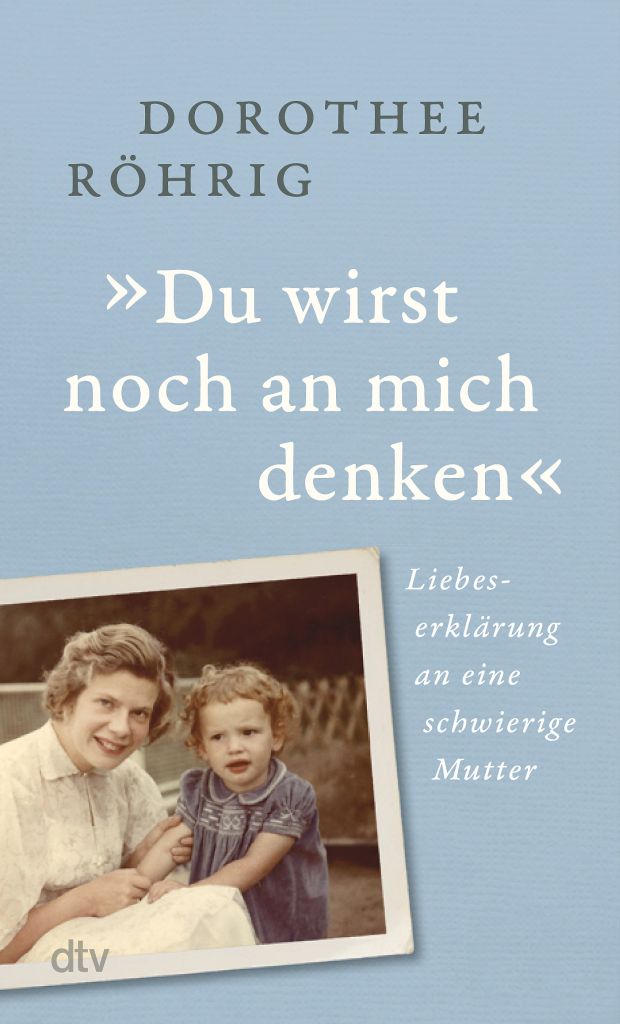 Dorothee König. „Du wirst noch an mich denken“ Liebeserklärung an eine schwierige Mutter