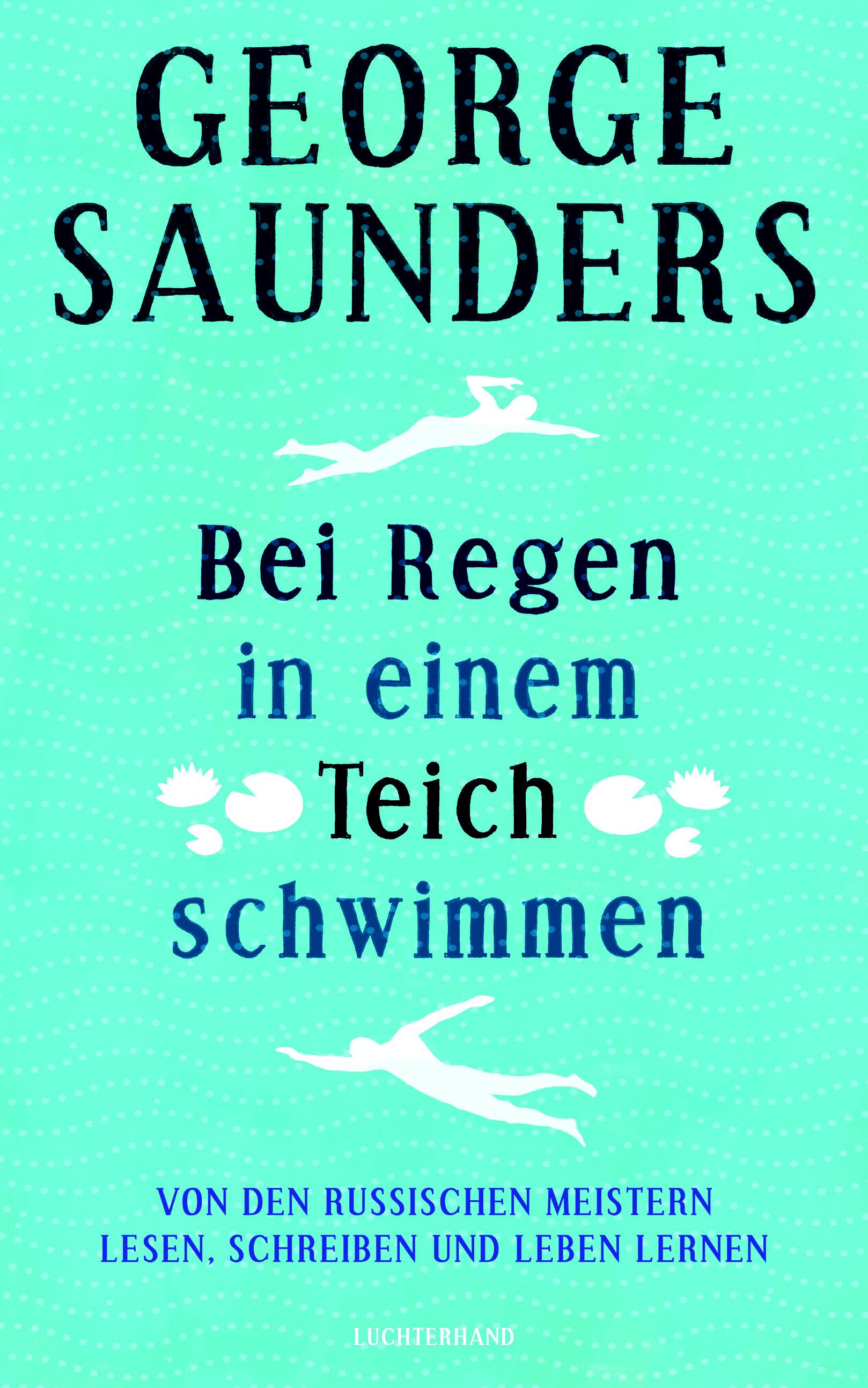 George Saunders. Bei Regen in einem Teich schwimmen. Von den russischen Meistern lesen, schreiben und leben lernen