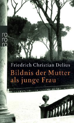 Friedrich Christian Delius. Bildnis der Mutter als junge Frau. Erzählung