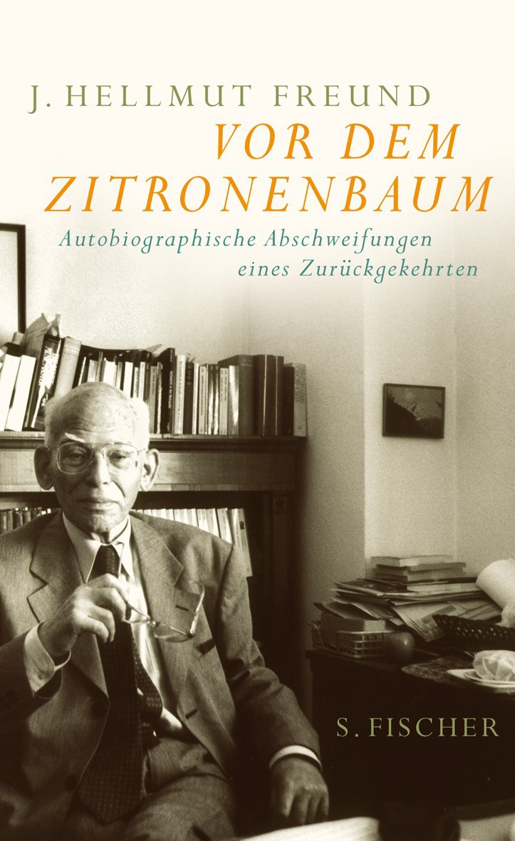 J. Hellmut Freund. Vor dem Zitronenbaum. Autobiographische Abschweifungen eines Zurückgegehrten