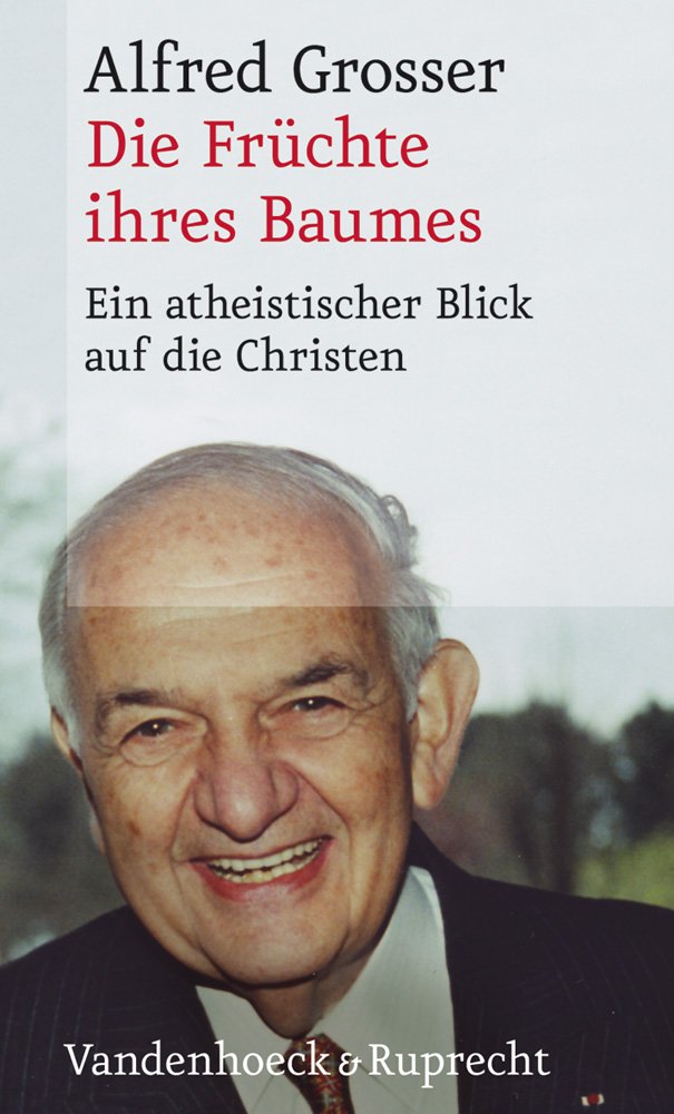 Alfred Grosser. Die Früchte ihres Baumes. Ein atheistischer Blick aud die Christen