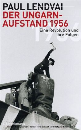 Paul Lendvai Der Ungarnaufstand 1956. Eine Revolution und ihre Folgen