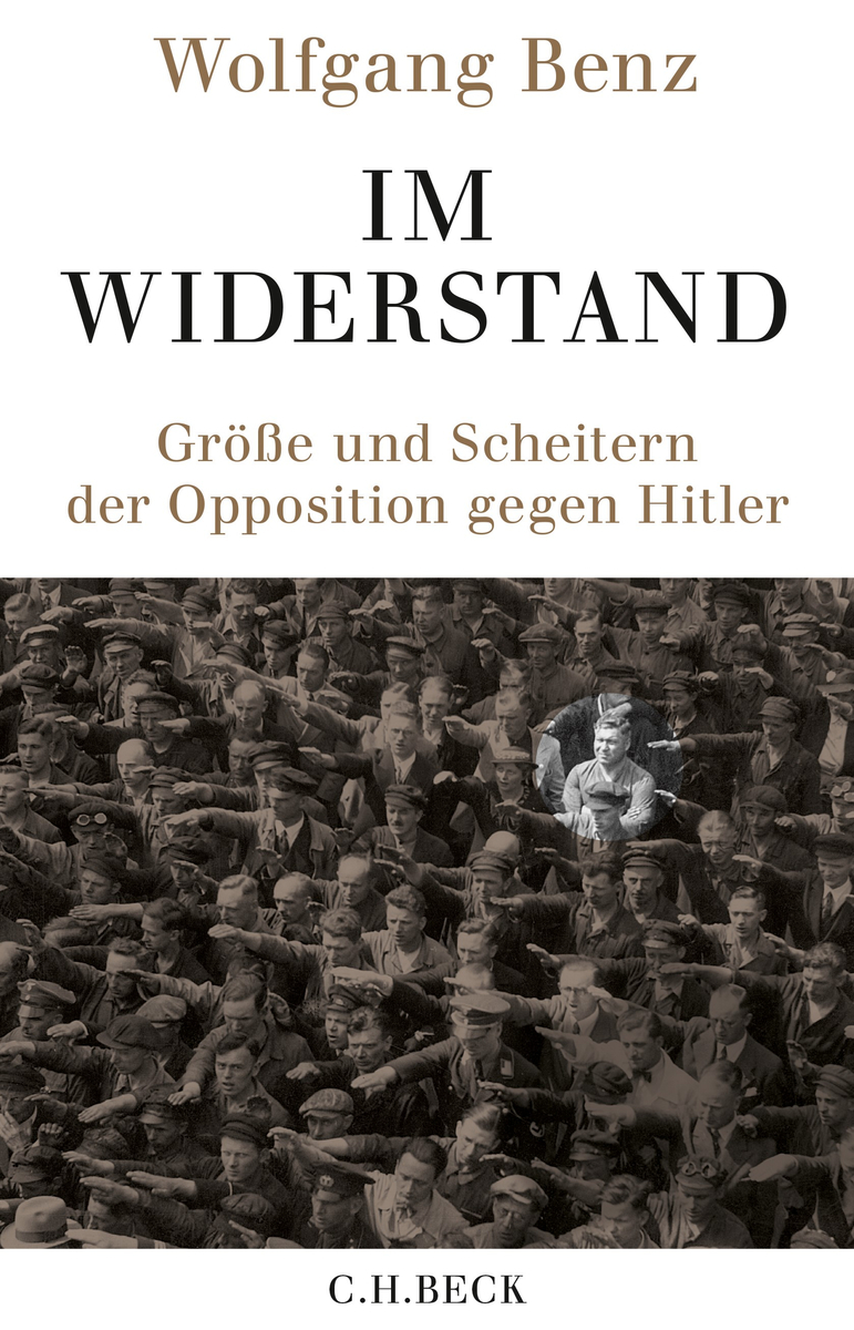 Wolfgang Benz. Im Widerstand. Größe und Scheitern der Opposition gegen Hitler 