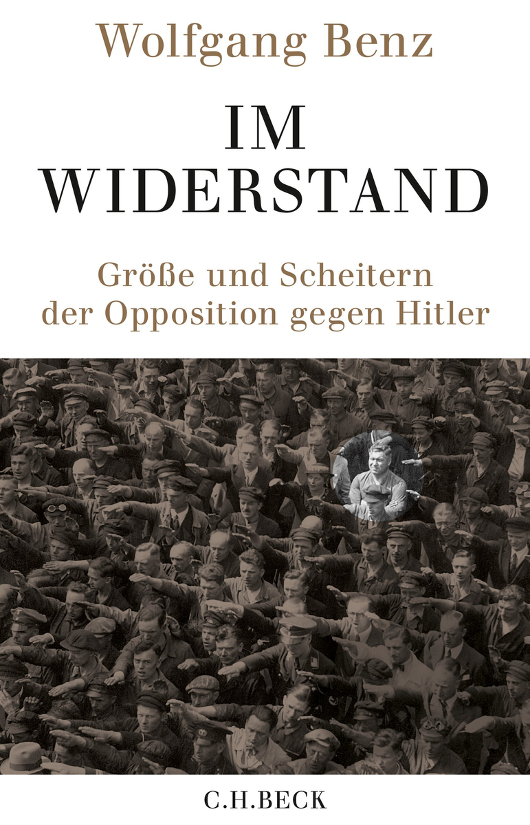 Wolfgang Benz. Im Widerstand. Größe und Scheitern der Opposition gegen Hitler