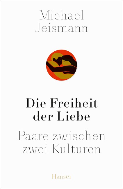 Michael Jeismann. Die Freiheit der Liebe. Paare zwischen zwei Kulturen