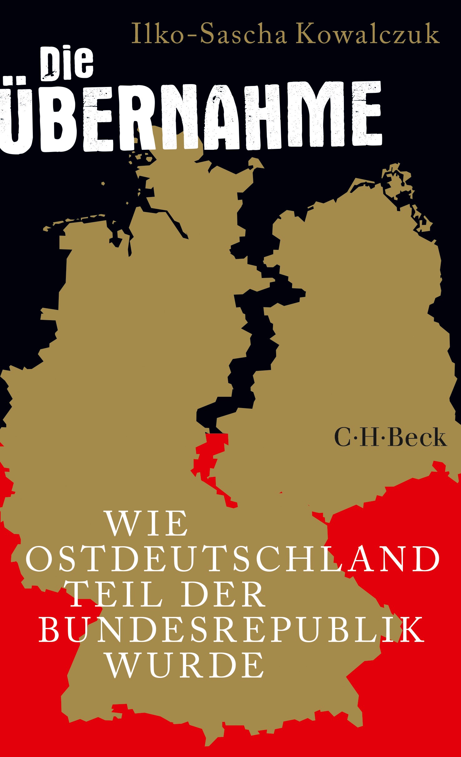 ILKO-SASCHA KOWALCZUK. DIE ÜBERNAHME. WIE OSTDEUTSCHLAND TEIL DER BUNDESREPUBLIK WURDE
